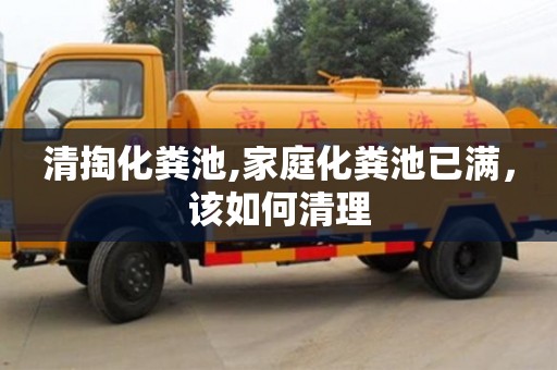 北京清掏化糞池,家庭化糞池已滿，該如何清理