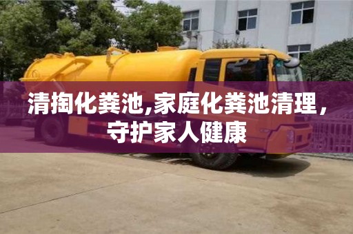 北京清掏化糞池,家庭化糞池清理，守護(hù)家人健康