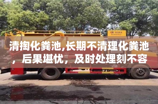 杭州清掏化糞池,長(zhǎng)期不清理化糞池，后果堪憂，及時(shí)處理刻不容緩