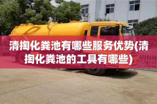 清掏化糞池有哪些服務優勢(清掏化糞池的工具有哪些)
