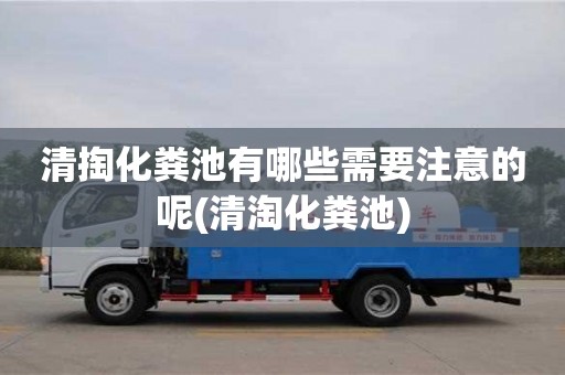 清掏化糞池有哪些需要注意的呢(清淘化糞池)