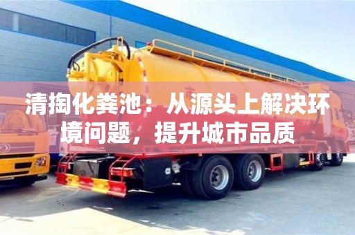 北京清掏化糞池：從源頭上解決環境問題，提升城市品質