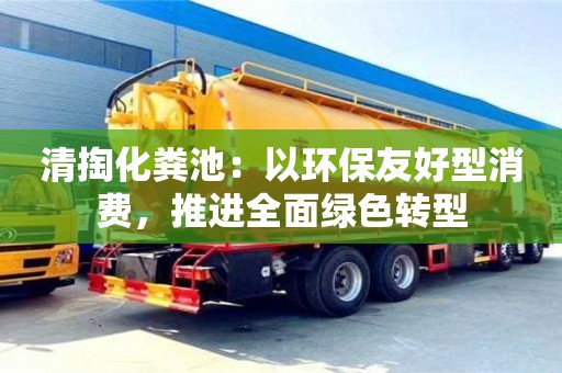 北京清掏化糞池：以環保友好型消費，推進全面綠色轉型