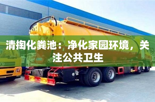 杭州清掏化糞池：凈化家園環境，關注公共衛生