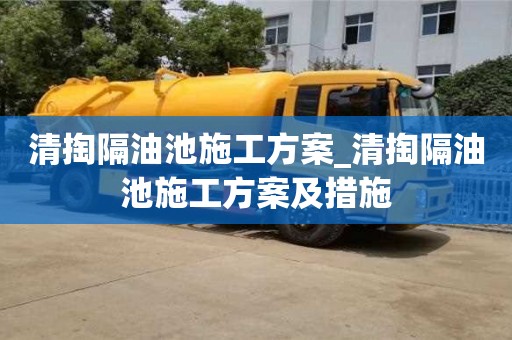 清掏隔油池施工方案_清掏隔油池施工方案及措施