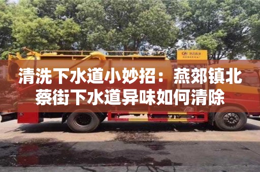 杭州清洗下水道小妙招：燕郊鎮北蔡街下水道異味如何清除