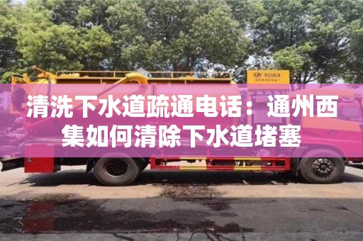 杭州清洗下水道疏通電話：通州西集如何清除下水道堵塞