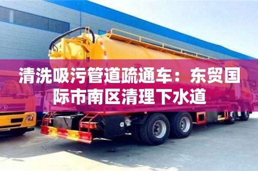 清洗吸污管道疏通車：東貿國際市南區清理下水道