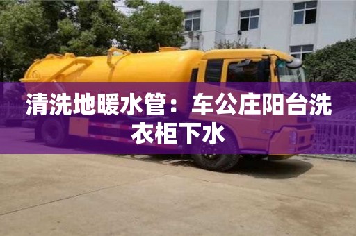 北京清洗地暖水管：車公莊陽臺洗衣柜下水