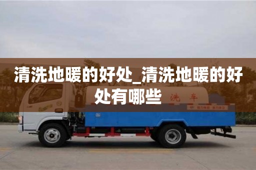 石家莊清洗地暖的好處_清洗地暖的好處有哪些