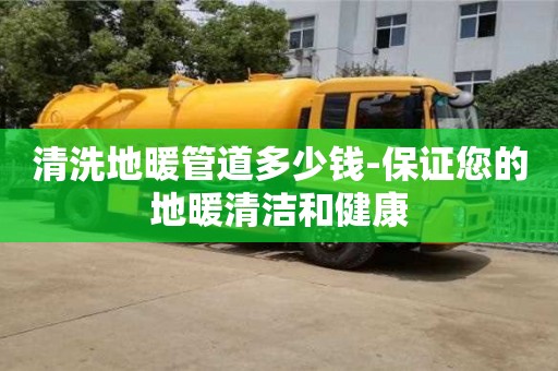 北京清洗地暖管道多少錢-保證您的地暖清潔和健康