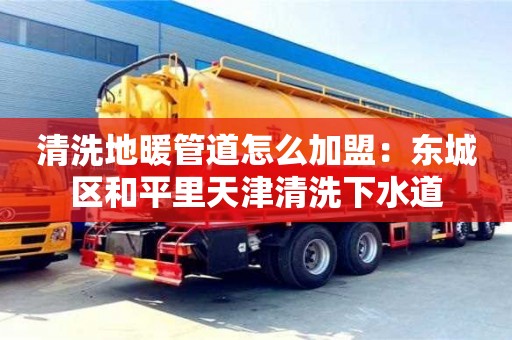 杭州清洗地暖管道怎么加盟：東城區(qū)和平里天津清洗下水道