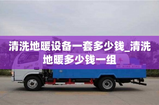 南昌清洗地暖設備一套多少錢_清洗地暖多少錢一組