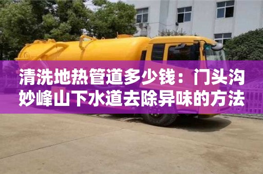 杭州清洗地熱管道多少錢：門頭溝妙峰山下水道去除異味的方法