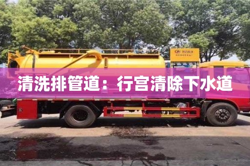 杭州清洗排管道：行宮清除下水道