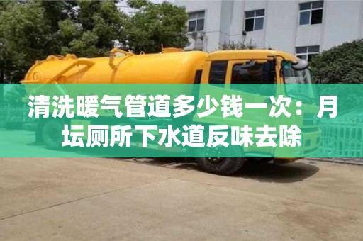 杭州清洗暖氣管道多少錢一次：月壇廁所下水道反味去除