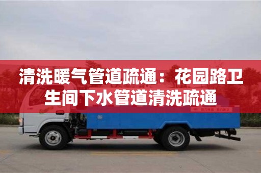 杭州清洗暖氣管道疏通：花園路衛生間下水管道清洗疏通