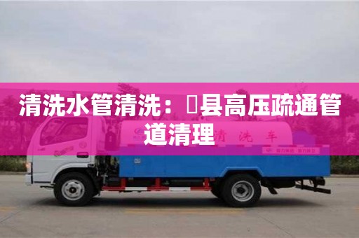 杭州清洗水管清洗：漷縣高壓疏通管道清理