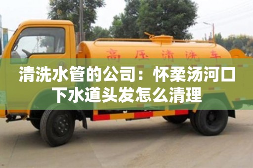 杭州清洗水管的公司：懷柔湯河口下水道頭發(fā)怎么清理