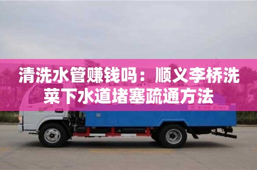 杭州清洗水管賺錢嗎：順義李橋洗菜下水道堵塞疏通方法