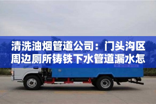杭州清洗油煙管道公司：門(mén)頭溝區(qū)周邊廁所鑄鐵下水管道漏水怎么處理