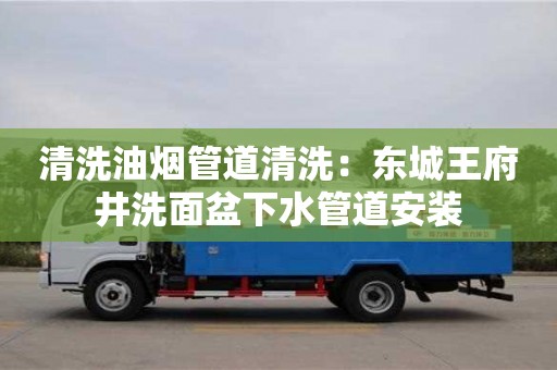 杭州清洗油煙管道清洗：東城王府井洗面盆下水管道安裝