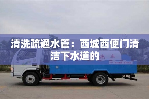 杭州清洗疏通水管：西城西便門清潔下水道的