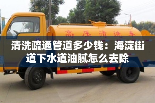 清洗疏通管道多少錢：海淀街道下水道油膩怎么去除