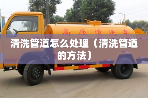 杭州清洗管道怎么處理（清洗管道的方法）