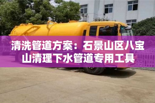 杭州清洗管道方案：石景山區(qū)八寶山清理下水管道專用工具