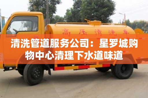 杭州清洗管道服務公司：星羅城購物中心清理下水道味道