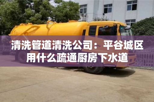 清洗管道清洗公司：平谷城區(qū)用什么疏通廚房下水道