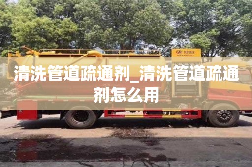 石家莊清洗管道疏通劑_清洗管道疏通劑怎么用