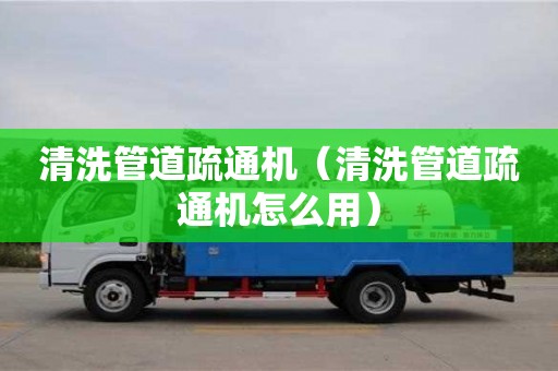 北京清洗管道疏通機（清洗管道疏通機怎么用）