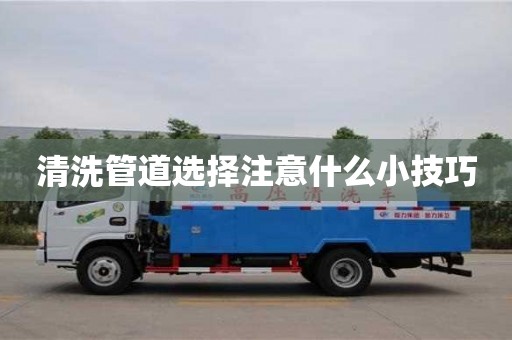 清洗管道選擇注意什么小技巧