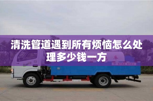 清洗管道遇到所有煩惱怎么處理多少錢一方