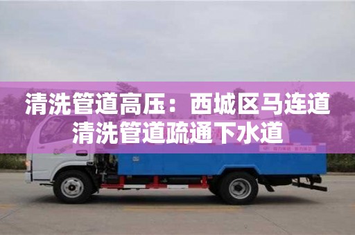 杭州清洗管道高壓：西城區馬連道清洗管道疏通下水道