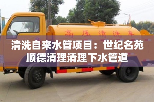 北京清洗自來水管項目：世紀名苑順德清理清理下水管道