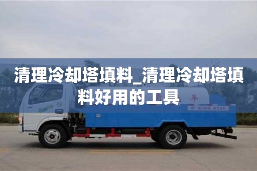 清理冷卻塔填料_清理冷卻塔填料好用的工具
