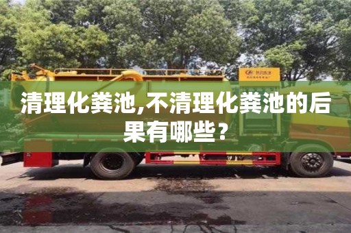 北京清理化糞池,不清理化糞池的后果有哪些？