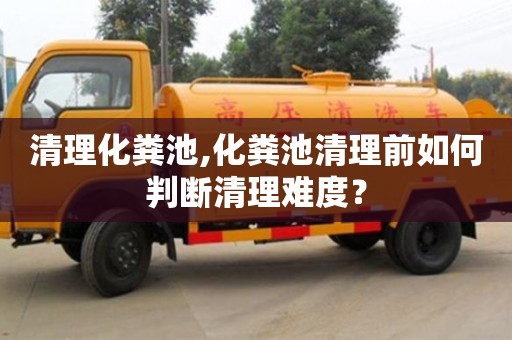 杭州清理化糞池,化糞池清理前如何判斷清理難度？