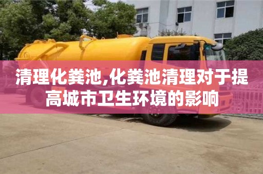 杭州清理化糞池,化糞池清理對于提高城市衛生環境的影響