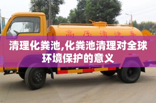 北京清理化糞池,化糞池清理對全球環境保護的意義