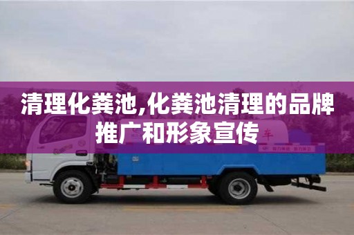 杭州清理化糞池,化糞池清理的品牌推廣和形象宣傳