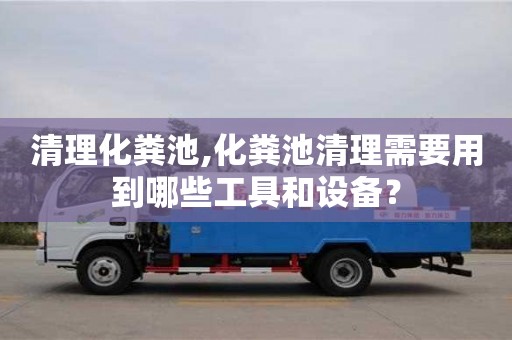 清理化糞池,化糞池清理需要用到哪些工具和設(shè)備？