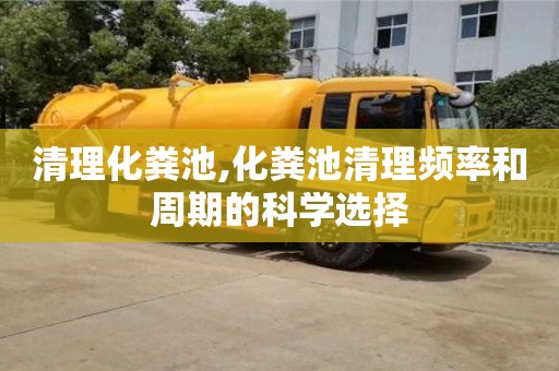 清理化糞池,化糞池清理頻率和周期的科學選擇