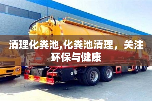 清理化糞池,化糞池清理，關注環保與健康