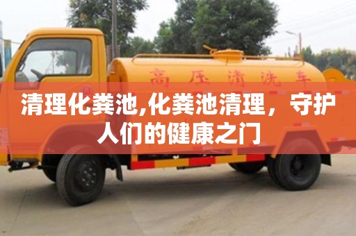 杭州清理化糞池,化糞池清理，守護人們的健康之門