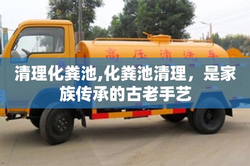 北京清理化糞池,化糞池清理，是家族傳承的古老手藝