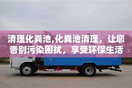 北京清理化糞池,化糞池清理，讓您告別污染困擾，享受環保生活